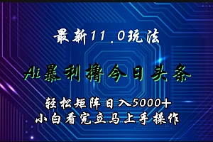 最新11.0玩法 AI辅助撸今日头条轻松实现矩阵日入5000+小白看完即可上手矩阵操作