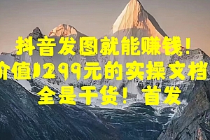 抖音发图就能赚钱!价值1299元的实操文档,全是干货!首发
