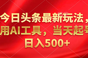 今日头条最新玩法,利用AI工具,当天起号日入500+