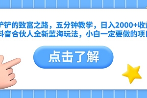 王铲铲的致富之路,五分钟教学,日入2000+收益,抖音合伙人全新蓝海玩法,小白一定要做的项目
