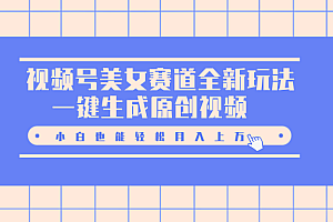 视频号美女赛道全新玩法,一键生成原创视频,小白也能轻松月入上万