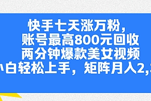 快手七天涨万粉,但账号最高800元回收。两分钟一个爆款美女视频,小白秒上手