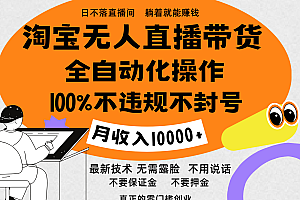 淘宝无人直播带货最新技术,100%不违规不封号,全自动化操作,轻松实现睡后收益,日入1000+