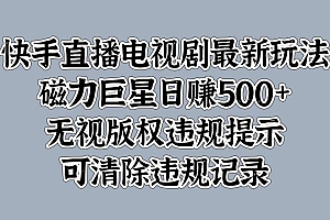 快手直播电视剧最新玩法,磁力巨星日赚500+,无视版权违规提示,可清除违规记录