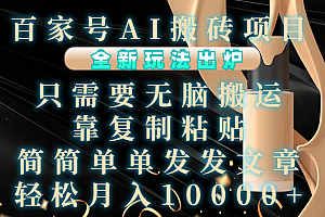 百家号AI搬砖项目,全新玩法出炉,只需要无脑搬运,靠复制粘贴,简单发文章,也能轻松月入10000+