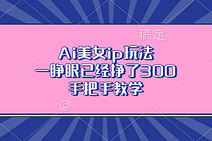 Ai美女ip玩法,一睁眼已经挣了300,手把手教学!