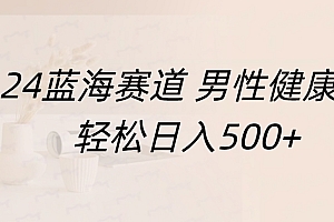蓝海赛道 男性健康,轻松日入500+