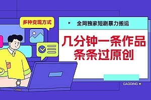 全网独家短剧暴力搬运,几分钟一条作品条条过原创,多种变现方式