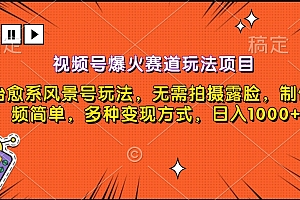 视频号爆火赛道玩法项目,治愈系风景号玩法,无需拍摄露脸,制作视频简单,多种变现方式,日入1000+