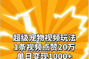 超级宠物视频玩法,1条视频点赞20万,单日变现1000+