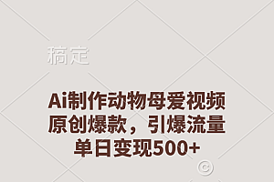 Ai制作动物母爱视频,原创爆款,引爆流量,单日变现500+