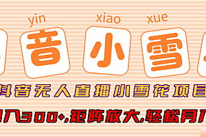 抖音无人直播,小雪花项目,单号日入300+,矩阵放大,轻松月入3W+