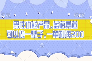 男性功能产品,蓝海赛道,可以做一辈子,一单利润200