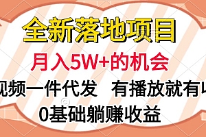 全新落地项目,月入5W+的机会,视频一键代发,有播放就有收益,0基础躺赚收益