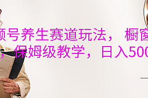 视频号养生赛道玩法, 橱窗带货,保姆级教学,日入500+
