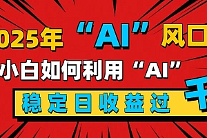 2025“ AI ”风口,新手小白如何利用ai,每日收益稳定过千