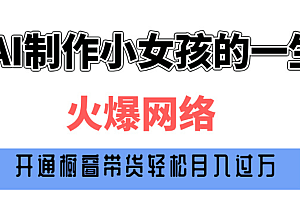 巧用AI制作小女孩的一生,爆火网络,赚钱其实并不难!