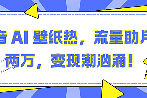 抖音 AI 壁纸热,流量助月入两万,变现潮汹涌!