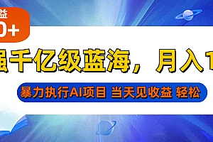 最强千亿级蓝海项目,轻松月入10W+,暴力执行AI项目,当天轻松可见收益
