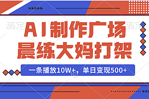 AI制作广场晨练大妈打架,一条播放10W+,单日变现500+