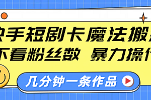 快手短剧卡魔法搬运,不看粉丝数,暴力操作,几分钟一条作品,小白也能快速上手!
