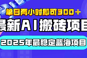 【最新AI搬砖项目】经测试2025年最稳定蓝海项目,执行力强先吃肉,单日两小时即可300+,多劳多得