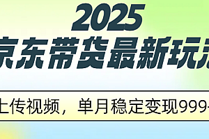 2025京东带货最新玩法,上传视频,单月稳定变现999+
