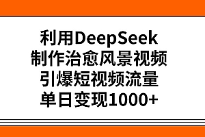 利用DeepSeek制作治愈风景视频,引爆短视频流量,单日变现1000+