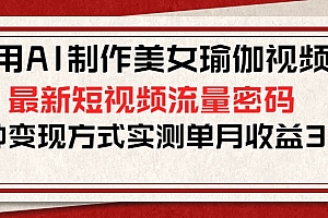 用AI制作美女瑜伽视频,最新短视频流量密码,多种变现方式实测单月收益3万+