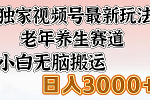 独家视频号最新玩法,老年养生赛道,小白无脑搬运,日入3000+
