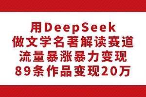 用DeepSeek做文学名著解读赛道,流量暴涨暴力变现,89条作品变现20万