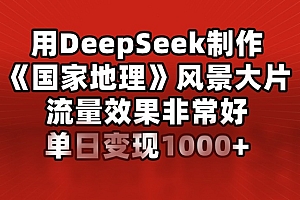 用DeepSeek制作《国家地理》风景大片,流量效果非常好,单日变现1000+