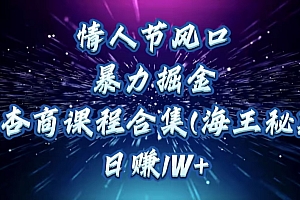 情人节风口,暴力掘金!卖杏商课程合集(海王秘籍),日赚1W+