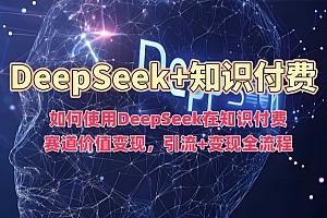 如何使用DeepSeek在知识付费赛道价值变现,引流+变现全流程