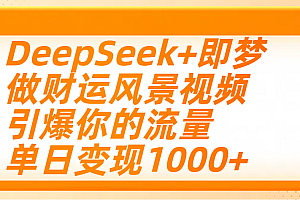 用DeepSeek+即梦制作财运风景视频,引爆你的流量,单日变现1000+