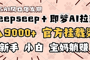 日入9000+!DeepSeep+即梦拉新,官方挂载渠道,新手小白宝妈躺赚