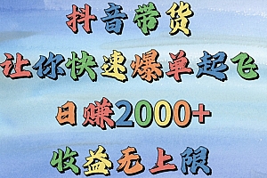 抖音带货,让你快速爆单起飞,日赚2000+,收益无上限