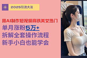 用AI制作短视频高铁美女热门玩法,单月涨粉5万+,拆解全套操作流程,新手小白也能学会