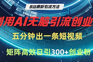 B站最新引流方法,利用AI无脑引流创业粉,五分钟一条作品,矩阵高效日引300家精准创业粉