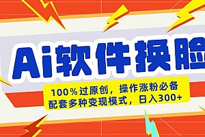 AI软件换脸100%过原创搬运涨粉必备配套多种变现模式日入300+