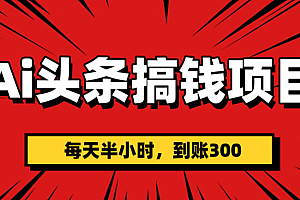 AI头条搞钱项目,一天半小时,到账300+