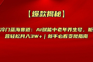 【爆款揭秘】抖音冷门蓝海赛道:AI赋能中老年养生号,矩阵运营轻松月入3W+新手必看变现指南