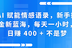 AI赋能情感语录,新手掘金新蓝海,每天一小时,日赚 400 + 不是梦