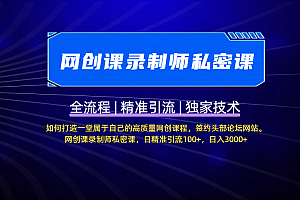 【网创课录制师私密课】如何打造一堂属于自己的高质量网创课程,签约头部论坛网站。网创课录制师私密课,日精准引流100+,日入3000+