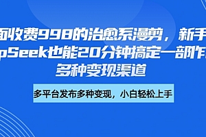 外面收费998的治愈系漫剪,新手用DeepSeek也能20分钟搞定一部作品,多种变现渠道