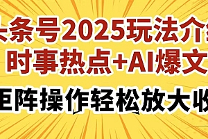 头条号2025玩法介绍,时事热点+AI爆文,可矩阵操作轻松放大收益