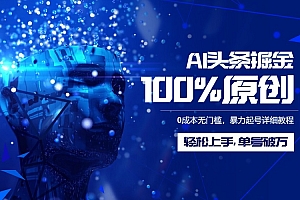 AI头条掘金100%原创玩法,0成本无门槛,暴力起号详细教程,轻松上手,单号破万
