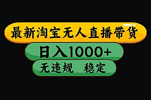 (最新)淘宝无人直播带货,日入1000+,不违规不封号,稳定,3月中旬研究的独家技术,操作简单