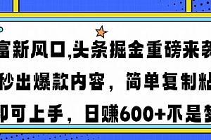 财富新风口,头条掘金重磅来袭,AI秒出爆款内容,简单复制粘贴即可上手,日赚600+不是梦