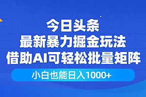 今日头条最新暴力掘金玩法,借助AI可轻松批量矩阵,小白也能日入1000+